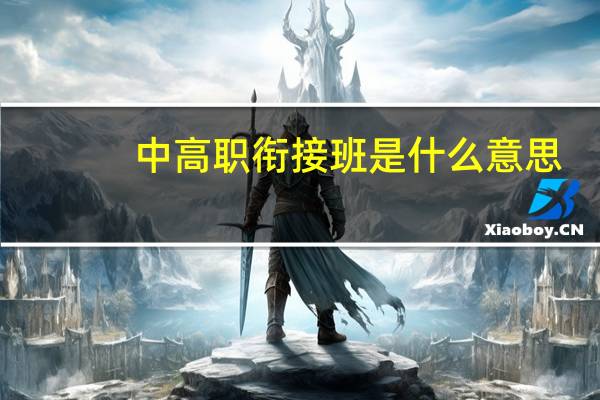 中高职衔接班是什么意思（衔接班是什么意思）
