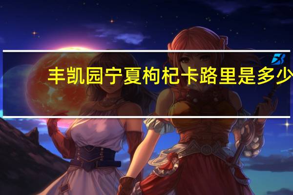 丰凯园 宁夏枸杞卡路里是多少