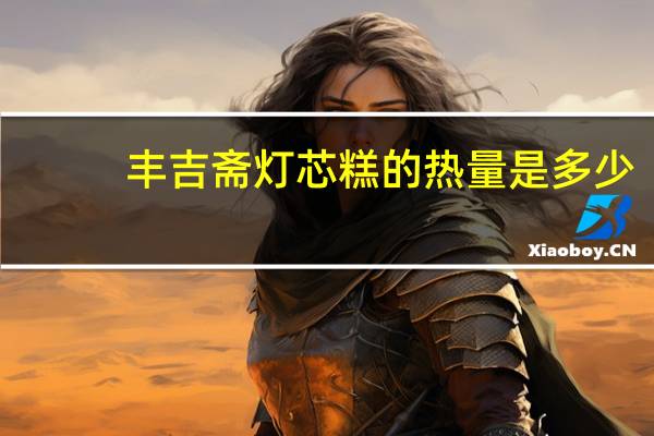 丰吉斋 灯芯糕的热量是多少