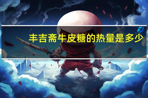 丰吉斋 牛皮糖的热量是多少