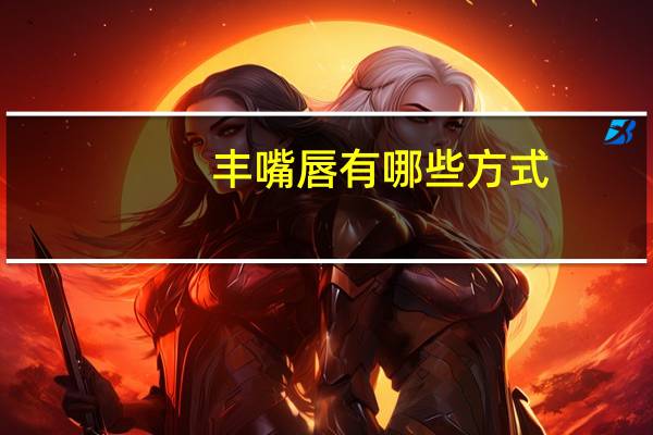 丰嘴唇有哪些方式？丰嘴唇的正确方法