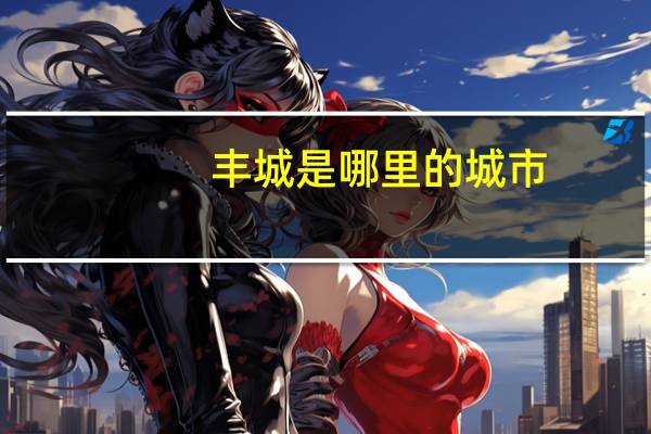 丰城是哪里的城市