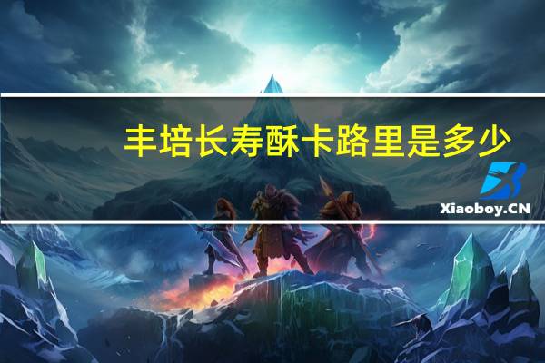 丰培 长寿酥卡路里是多少