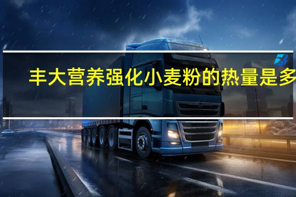 丰大 营养强化小麦粉的热量是多少