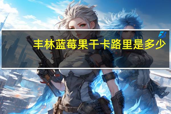 丰林 蓝莓果干卡路里是多少