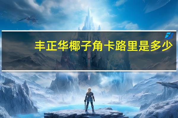 丰正华 椰子角卡路里是多少