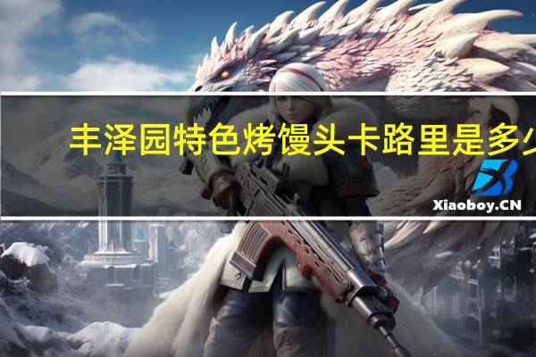 丰泽园 特色烤馒头卡路里是多少
