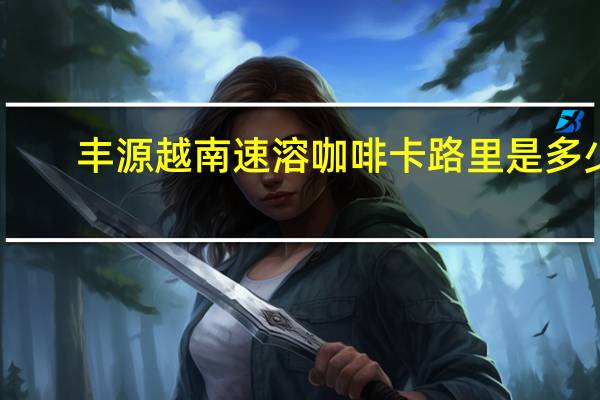 丰源 越南速溶咖啡卡路里是多少