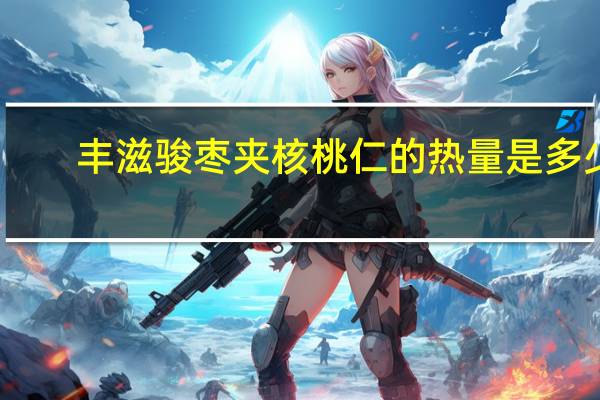 丰滋 骏枣夹核桃仁的热量是多少