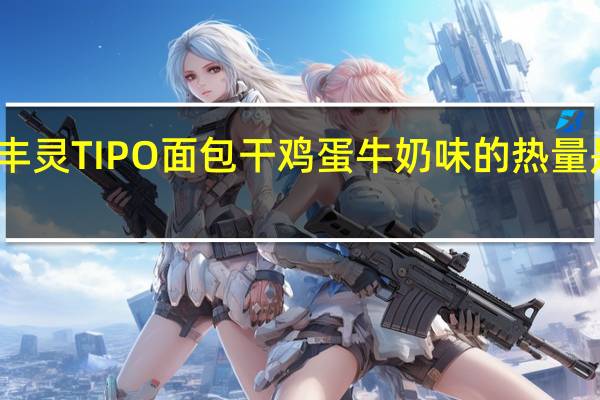 丰灵 TIPO 面包干鸡蛋牛奶味的热量是多少