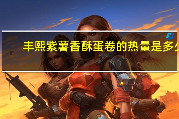 丰熙 紫薯香酥蛋卷的热量是多少