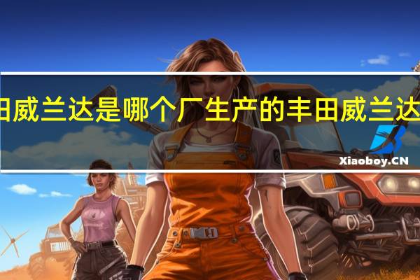 丰田威兰达是哪个厂生产的 丰田威兰达是七座吗