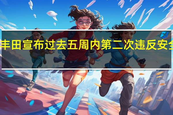 丰田宣布过去五周内第二次违反安全规定