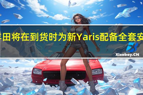 丰田将在到货时为新Yaris配备全套安全设备