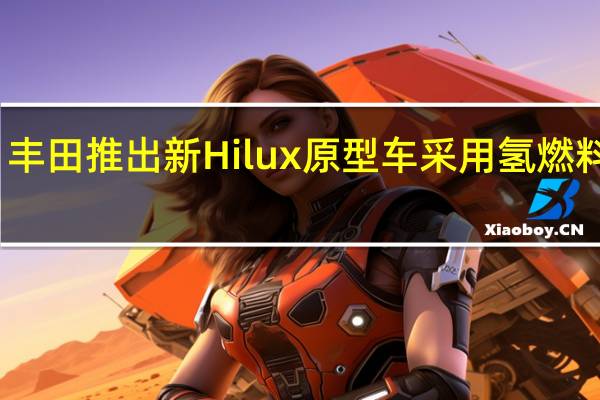 丰田推出新Hilux原型车采用氢燃料技术