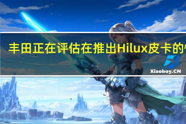 丰田正在评估在推出Hilux皮卡的情况