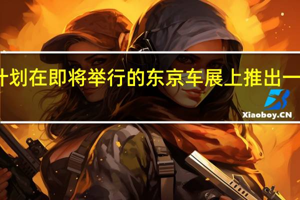 丰田汽车宣布计划在即将举行的东京车展上推出一款可爱的小型概念车