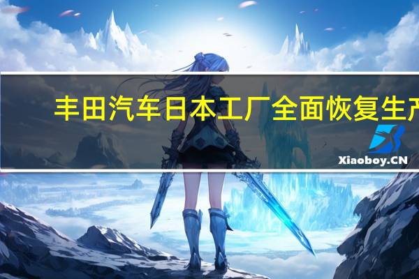 丰田汽车日本工厂全面恢复生产