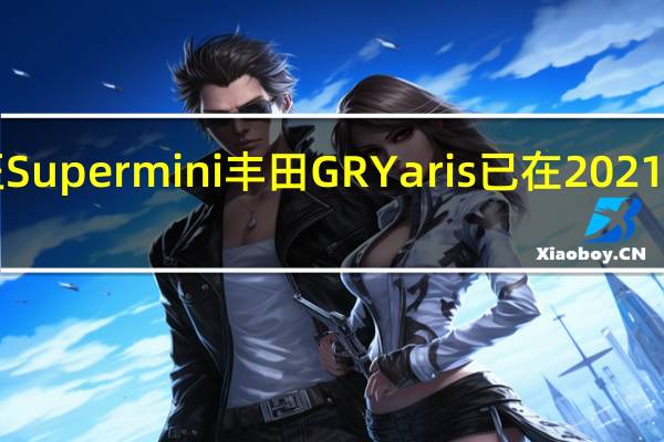 丰田的疯狂Supermini丰田GRYaris已在2021年和2022年售罄