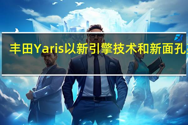丰田Yaris以新引擎技术和新面孔亮相