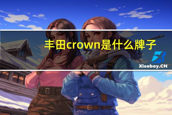 丰田crown是什么牌子（丰田crown是什么牌子）