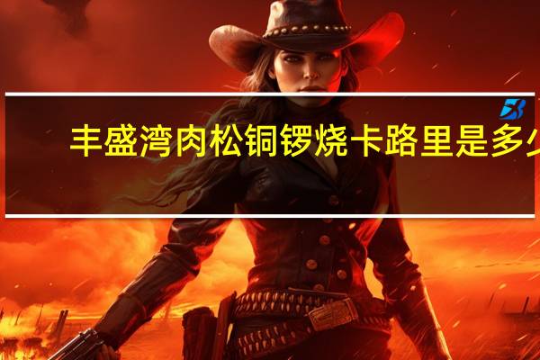 丰盛湾 肉松铜锣烧卡路里是多少