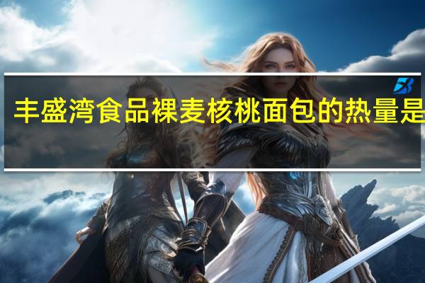 丰盛湾食品 裸麦核桃面包的热量是多少