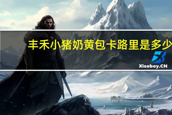 丰禾 小猪奶黄包卡路里是多少