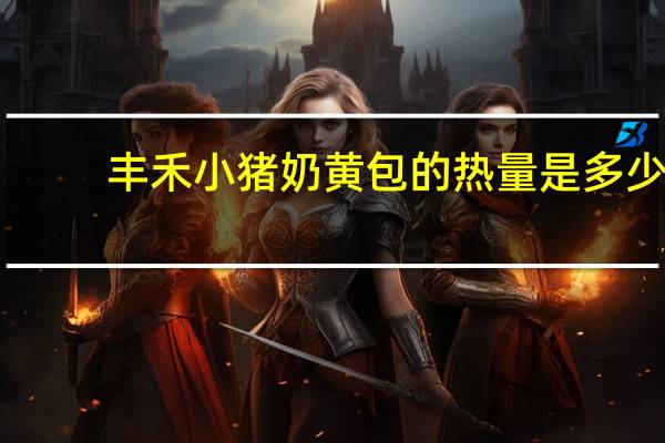 丰禾 小猪奶黄包的热量是多少