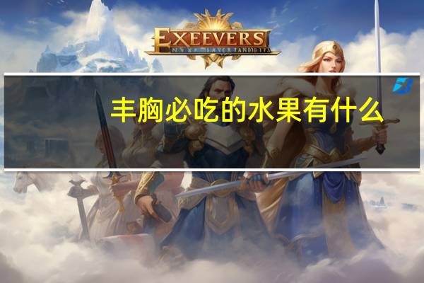 丰胸必吃的水果有什么（丰胸必吃的水果）