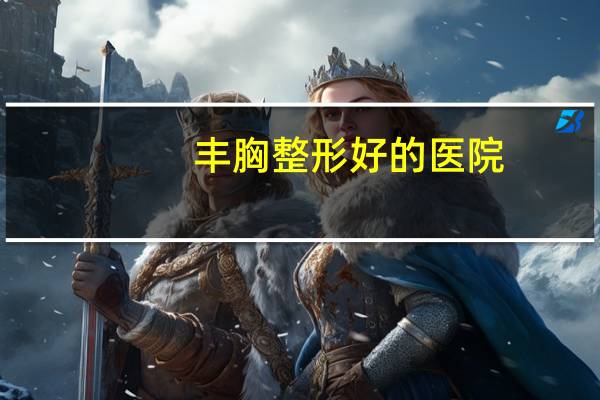 丰胸整形好的医院(腾彩整形医院介绍)