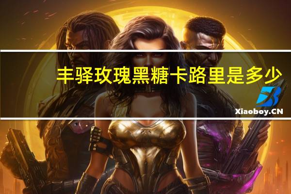 丰驿 玫瑰黑糖卡路里是多少