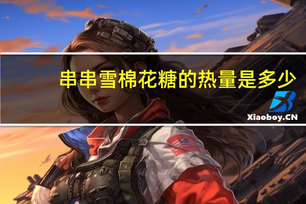 串串雪 棉花糖的热量是多少