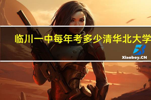 临川一中每年考多少清华北大学生