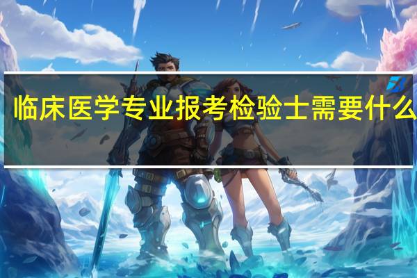 临床医学专业报考检验士需要什么证件