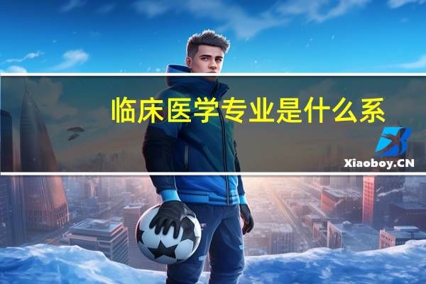 临床医学专业是什么系