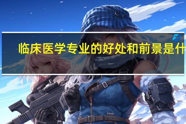临床医学专业的好处和前景是什么