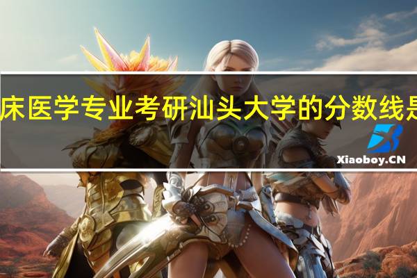 临床医学专业考研汕头大学的分数线是多少呢