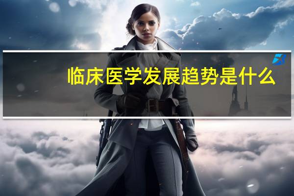 临床医学发展趋势是什么