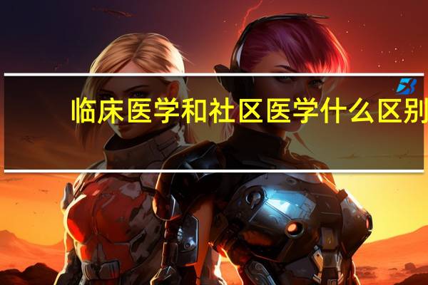 临床医学和社区医学什么区别