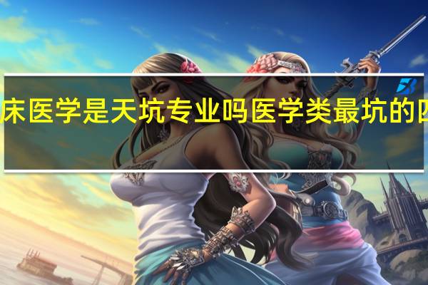临床医学是天坑专业吗 医学类最坑的四大专业