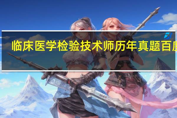 临床医学检验技术师历年真题百度云（临床医学检验技术师历年真题）