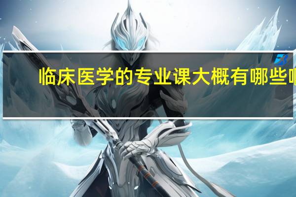 临床医学的专业课大概有哪些啊