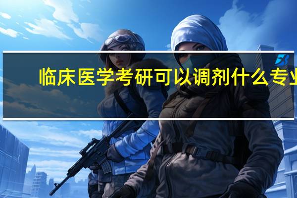 临床医学考研可以调剂什么专业