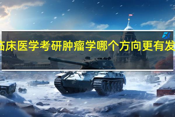 临床医学考研肿瘤学哪个方向更有发展前景