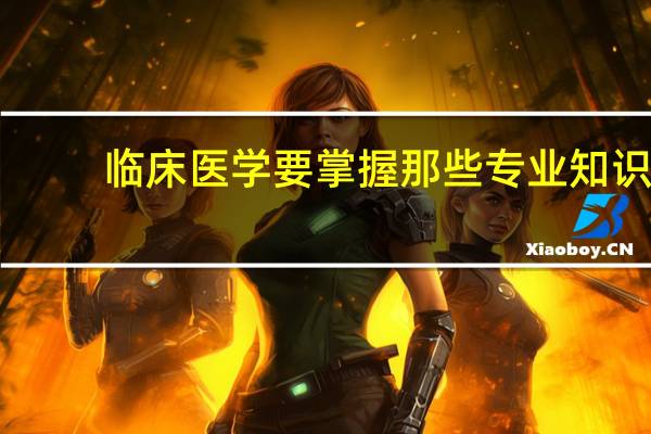 临床医学要掌握那些专业知识