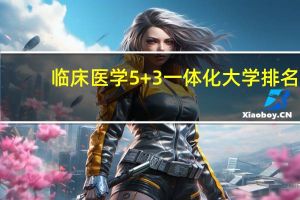 临床医学5+3一体化大学排名