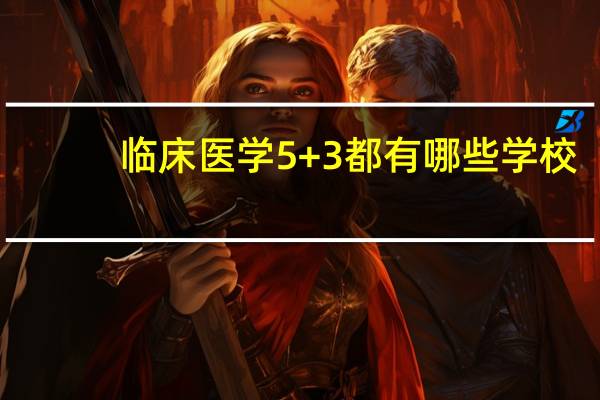 临床医学5+3都有哪些学校