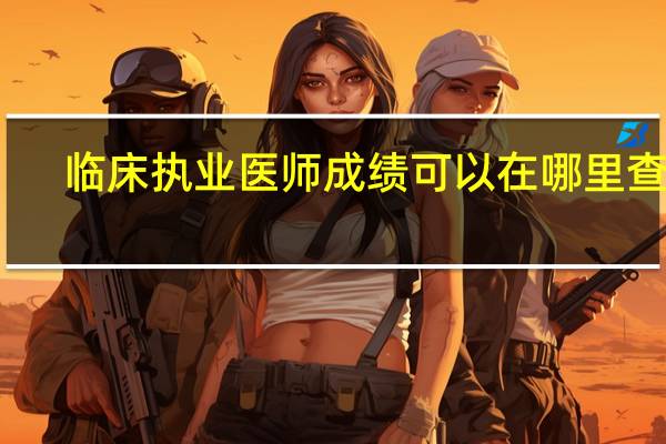 临床执业医师成绩可以在哪里查到