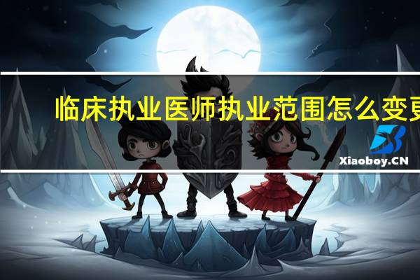 临床执业医师执业范围怎么变更，比如内科变皮肤病性病专业，内科变医学影像和放射治疗专业